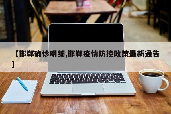 【邯郸确诊明细,邯郸疫情防控政策最新通告】