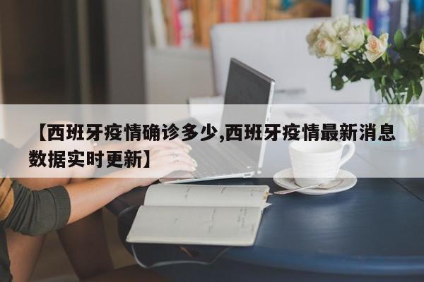 【西班牙疫情确诊多少,西班牙疫情最新消息数据实时更新】