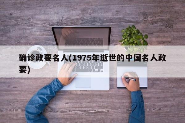 确诊政要名人(1975年逝世的中国名人政要)