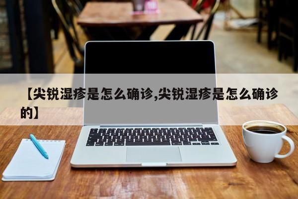 【尖锐湿疹是怎么确诊,尖锐湿疹是怎么确诊的】