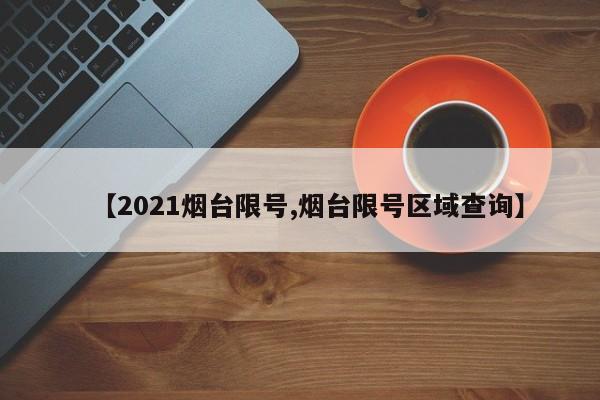 【2021烟台限号,烟台限号区域查询】