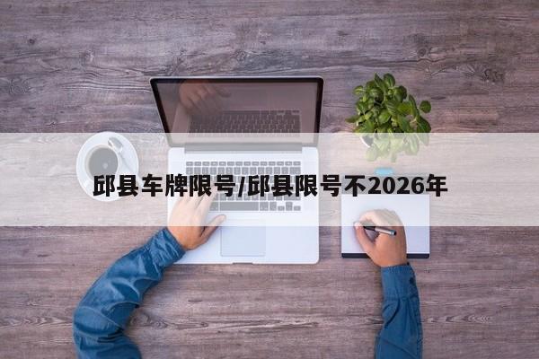 邱县车牌限号/邱县限号不2026年