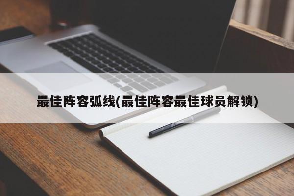 最佳阵容弧线(最佳阵容最佳球员解锁)