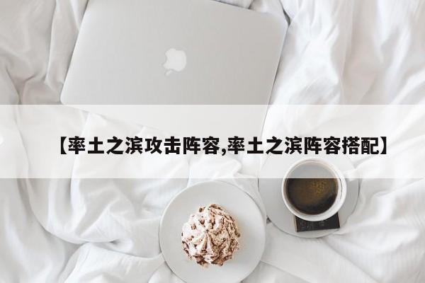 【率土之滨攻击阵容,率土之滨阵容搭配】