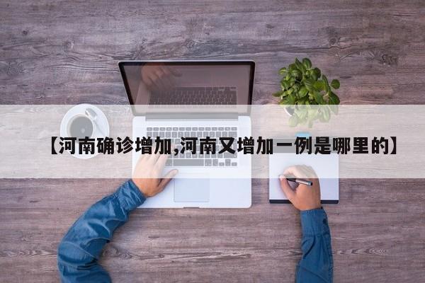 【河南确诊增加,河南又增加一例是哪里的】