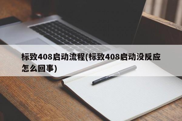标致408启动流程(标致408启动没反应怎么回事)