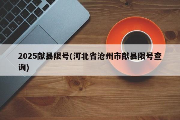 2025献县限号(河北省沧州市献县限号查询)
