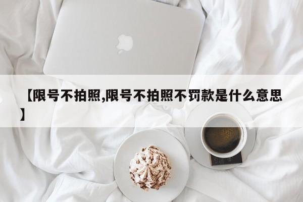 【限号不拍照,限号不拍照不罚款是什么意思】