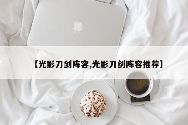 【光影刀剑阵容,光影刀剑阵容推荐】