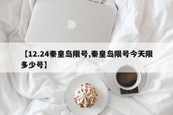 【12.24秦皇岛限号,秦皇岛限号今天限多少号】
