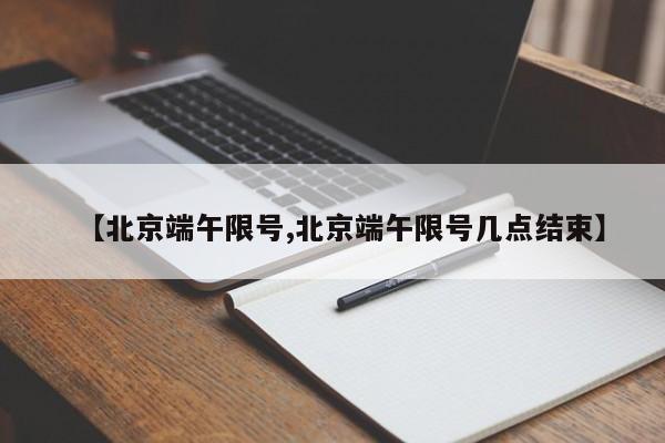 【北京端午限号,北京端午限号几点结束】