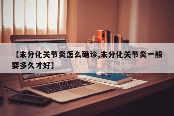 【未分化关节炎怎么确诊,未分化关节炎一般要多久才好】