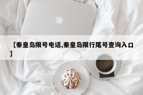 【秦皇岛限号电话,秦皇岛限行尾号查询入口】