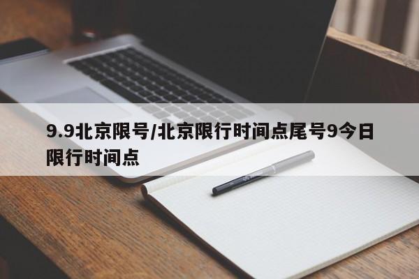 9.9北京限号/北京限行时间点尾号9今日限行时间点