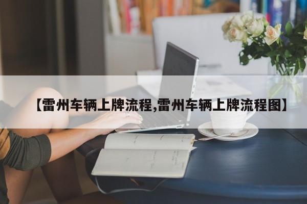 【雷州车辆上牌流程,雷州车辆上牌流程图】
