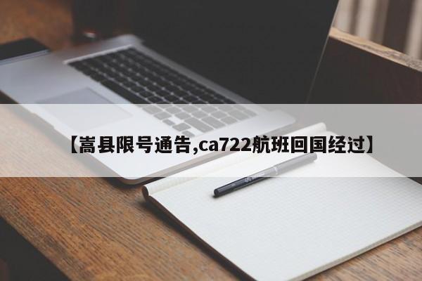 【嵩县限号通告,ca722航班回国经过】