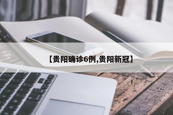 【贵阳确诊6例,贵阳新冠】