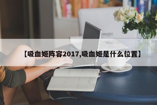 【吸血姬阵容2017,吸血姬是什么位置】