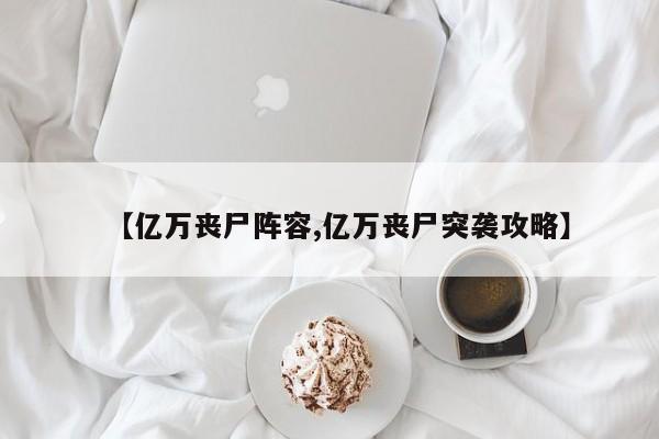 【亿万丧尸阵容,亿万丧尸突袭攻略】
