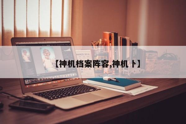 【神机档案阵容,神机卜】