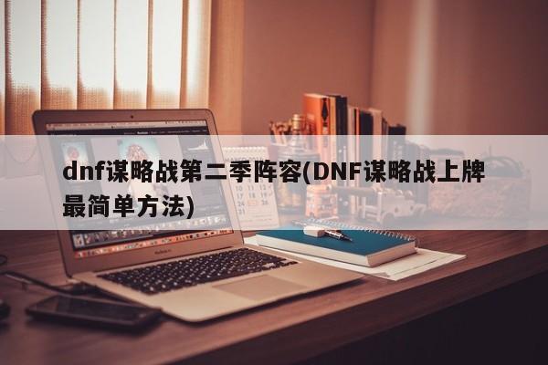 dnf谋略战第二季阵容(DNF谋略战上牌最简单方法)
