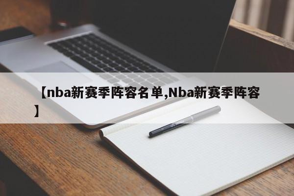 【nba新赛季阵容名单,Nba新赛季阵容】