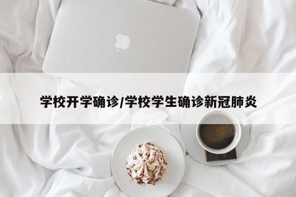学校开学确诊/学校学生确诊新冠肺炎