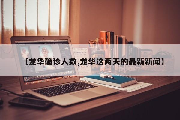 【龙华确诊人数,龙华这两天的最新新闻】