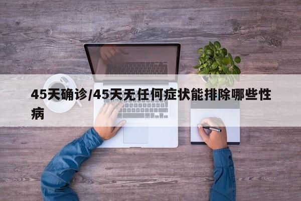 45天确诊/45天无任何症状能排除哪些性病