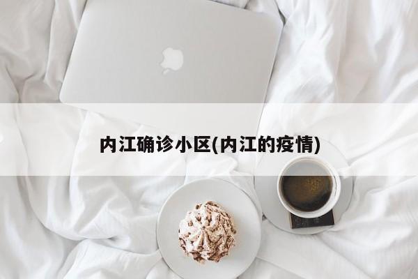 内江确诊小区(内江的疫情)