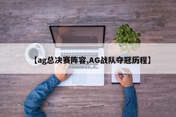 【ag总决赛阵容,AG战队夺冠历程】