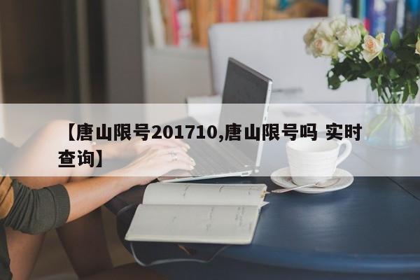 【唐山限号201710,唐山限号吗 实时查询】