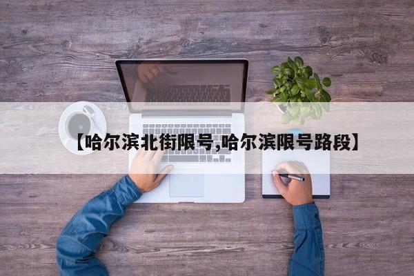 【哈尔滨北街限号,哈尔滨限号路段】