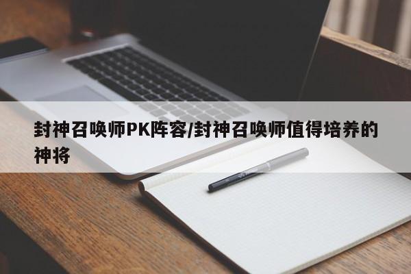 封神召唤师PK阵容/封神召唤师值得培养的神将