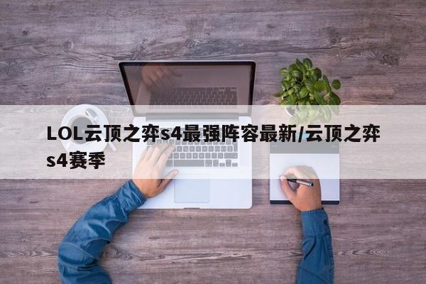 LOL云顶之弈s4最强阵容最新/云顶之弈s4赛季