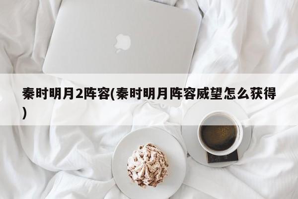 秦时明月2阵容(秦时明月阵容威望怎么获得)