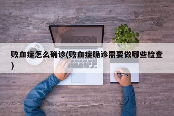 败血症怎么确诊(败血症确诊需要做哪些检查)