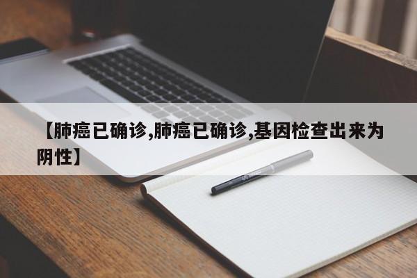 【肺癌已确诊,肺癌已确诊,基因检查出来为阴性】