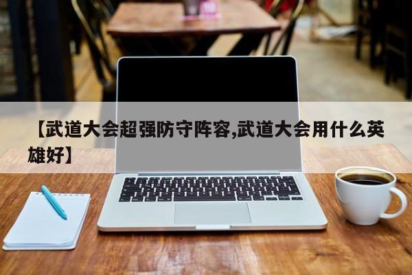 【武道大会超强防守阵容,武道大会用什么英雄好】