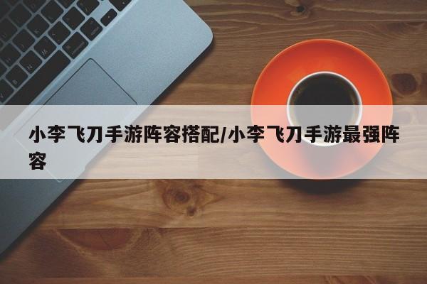 小李飞刀手游阵容搭配/小李飞刀手游最强阵容