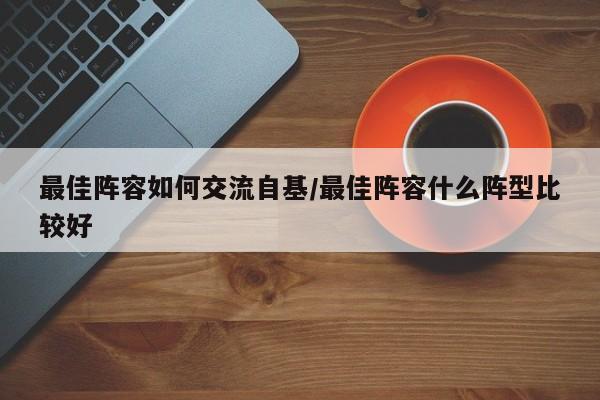 最佳阵容如何交流自基/最佳阵容什么阵型比较好