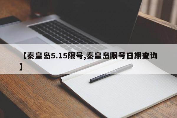 【秦皇岛5.15限号,秦皇岛限号日期查询】