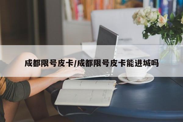成都限号皮卡/成都限号皮卡能进城吗