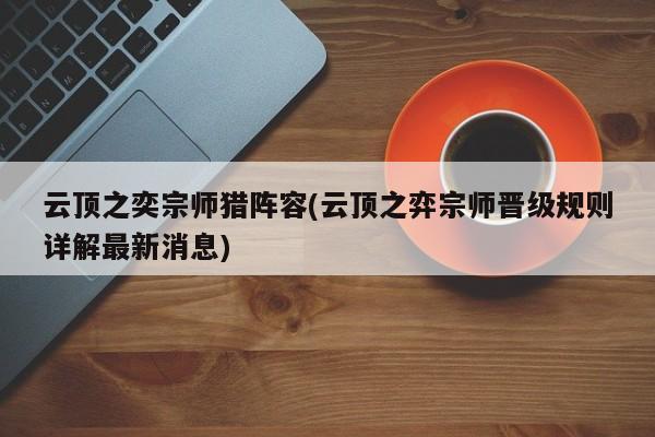 云顶之奕宗师猎阵容(云顶之弈宗师晋级规则详解最新消息)