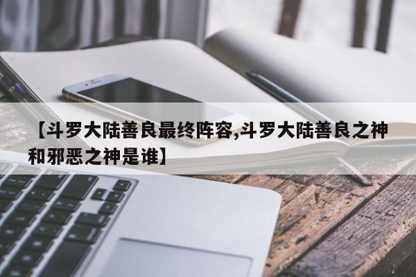 【斗罗大陆善良最终阵容,斗罗大陆善良之神和邪恶之神是谁】