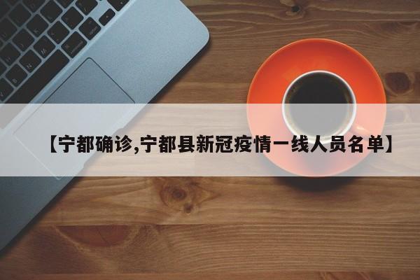【宁都确诊,宁都县新冠疫情一线人员名单】