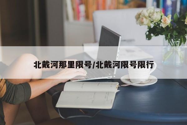 北戴河那里限号/北戴河限号限行