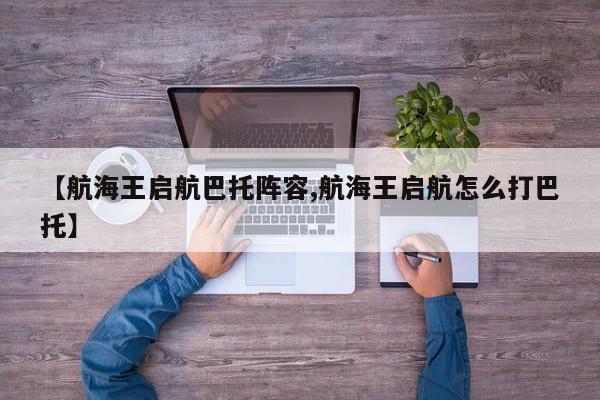 【航海王启航巴托阵容,航海王启航怎么打巴托】