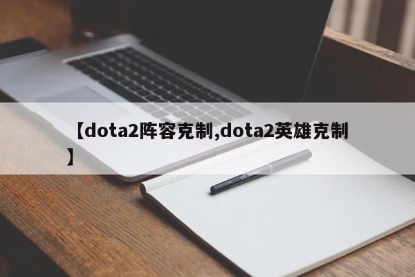 【dota2阵容克制,dota2英雄克制】
