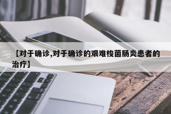 【对于确诊,对于确诊的艰难梭菌肠炎患者的治疗】